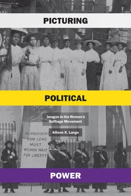 Picturing Political Power: Images in the Women's Suffrage Movement by Lange, Allison K.
