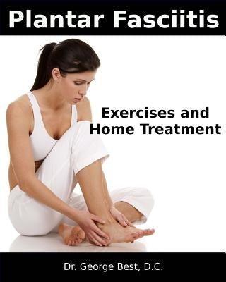Plantar Fasciitis Exercises and Home Treatment by Best D. C., George F.