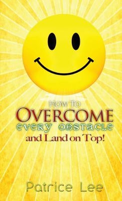 How to Overcome Every Obstacle and Land On Top by Lee, Patrice