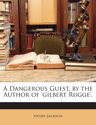 A Dangerous Guest, by the Author of 'gilbert Rugge'. by Jackson, Henry