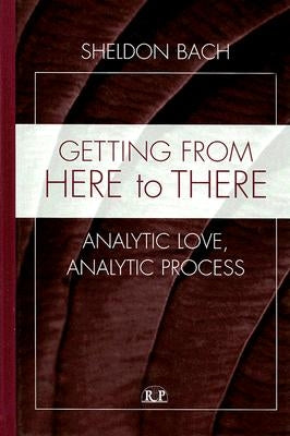 Getting from Here to There: Analytic Love, Analytic Process by Bach, Sheldon