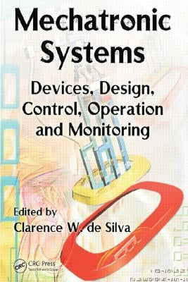 Mechatronic Systems: Devices, Design, Control, Operation and Monitoring by de Silva, Clarence W.