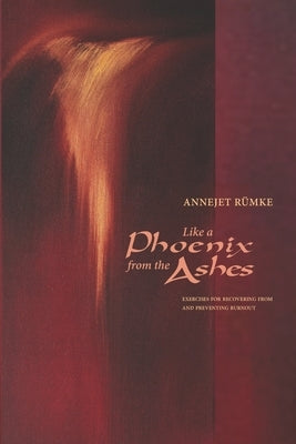 Like a Phoenix from the Ashes: Exercises for Recovering from and Preventing Burnout by Rümke, Annejet