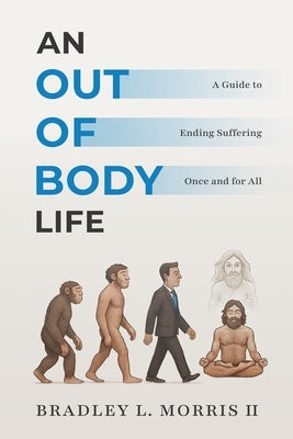 An Out of Body Life: A Guide to Ending Suffering Once and for All by Morris, Bradey L.