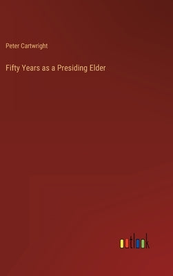 Fifty Years as a Presiding Elder by Cartwright, Peter