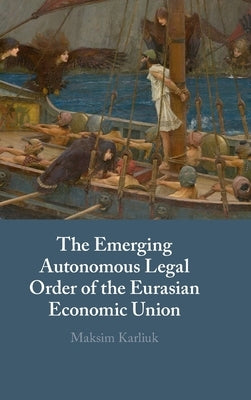 The Emerging Autonomous Legal Order of the Eurasian Economic Union by Karliuk, Maksim