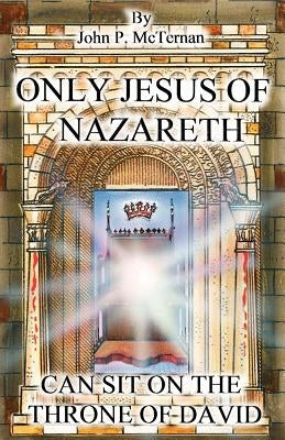 Only Jesus of Nazareth Can Sit on the Throne of David by McTernan, John