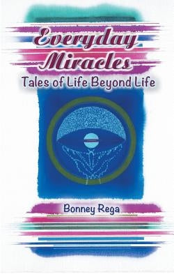 Everyday Miracles: Tales of Life Beyond Life by Rega, Bonney