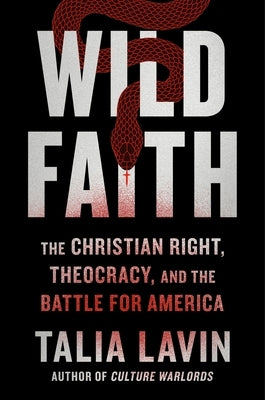 Wild Faith: How the Christian Right Is Taking Over America by Lavin, Talia