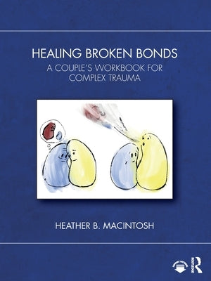 Healing Broken Bonds: A Couple's Workbook for Complex Trauma by B. Macintosh, Heather