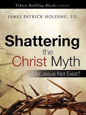 Shattering the Christ Myth by Holding, James Patrick