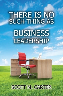 There Is No Such Thing As Business Leadership by Carter, Scott M.