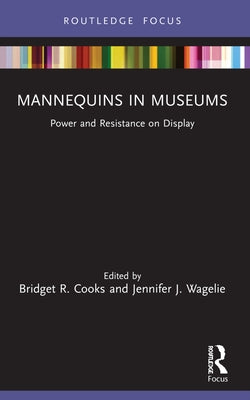 Mannequins in Museums: Power and Resistance on Display by Cooks, Bridget R.