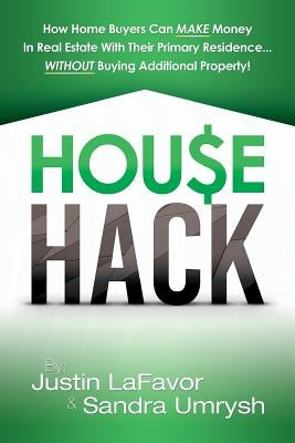 House Hack: How home buyers can make money in real estate with their primary residence...Without buying additional property! by Umrysh, Sandra