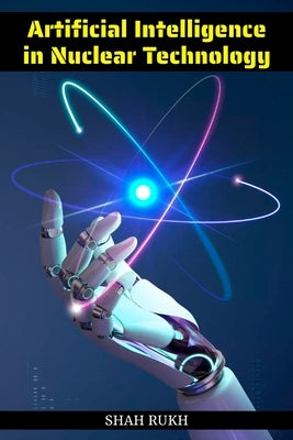 Artificial Intelligence in Nuclear Technology by Rukh, Shah