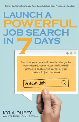 Launch a Powerful Job Search in 7 Days: Uncover your personal brand and organize your resume, cover letter, and LinkedIn profile to capture the career by Duffy, Kyla