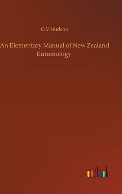 An Elementary Manual of New Zealand Entomology by Hudson, G. V.