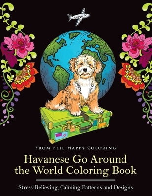 Havanese Go Around the World Coloring Book: Fun Havanese Coloring Book for Adults and Kids 10+ by Feel Happy Coloring