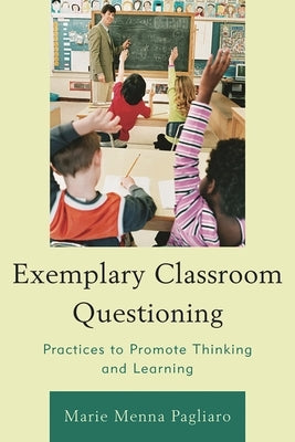 Exemplary Classroom Questioning: Practices to Promote Thinking and Learning by Pagliaro, Marie Menna