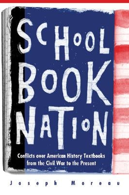 Schoolbook Nation: Conflicts Over American History Textbooks from the Civil War to the Present by Moreau, Joseph