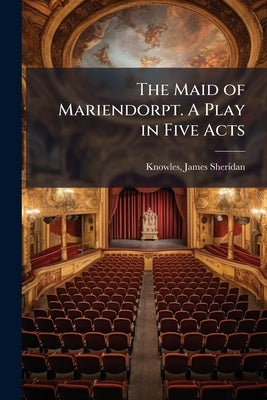 The Maid of Mariendorpt. A Play in Five Acts by Knowles, James Sheridan 1784-1862