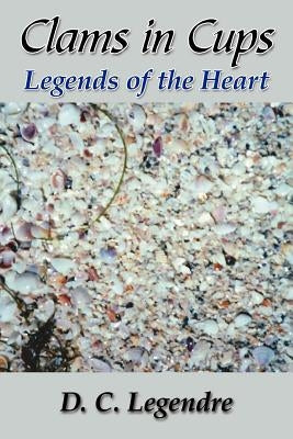 Clams in Cups: Legends of the Heart by Legendre, D. C.