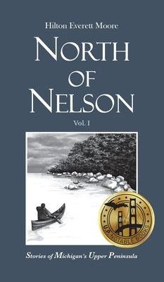 North of Nelson: Stories of Michigan's Upper Peninsula - Volume 1 by Moore, Hilton Everett