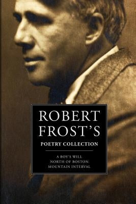 Robert Frost's Poetry Collection: A Boy's Will, North of Boston, Mountain Interval by Frost, Robert