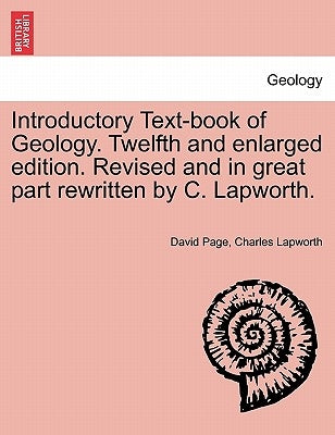 Introductory Text-Book of Geology. Twelfth and Enlarged Edition. Revised and in Great Part Rewritten by C. Lapworth. by Page, David