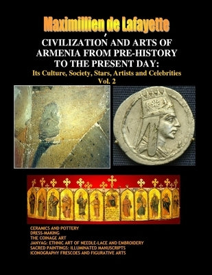Civilization and Arts of Armenia from Pre-History to the Present Day: Its Culture, Society, Stars, Artists and Celebrities.Vol. 2 by De Lafayette, Maximillien