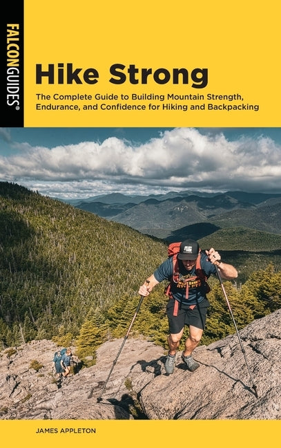 Hike Strong: The Complete Guide to Building Mountain Strength, Endurance, and Confidence for Hiking and Backpacking by Appleton, James