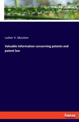Valuable information concerning patents and patent law by Moulton, Luther V.
