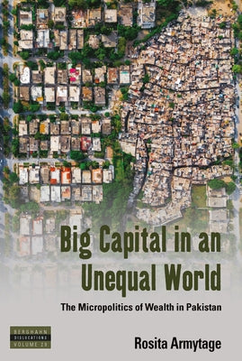 Big Capital in an Unequal World: The Micropolitics of Wealth in Pakistan by Armytage, Rosita