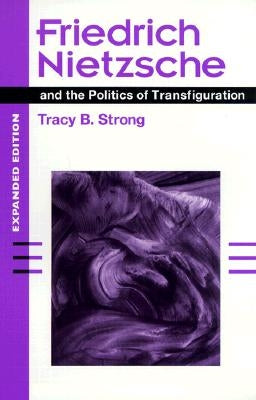 Friedrich Nietzsche and the Politics of Transfiguration (Expanded Ed.) by Strong, Tracy B.