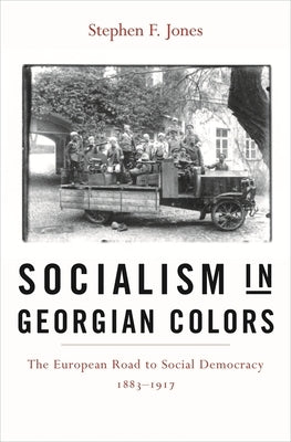 Socialism in Georgian Colors: The European Road to Social Democracy, 1883-1917 by Jones, Stephen F.