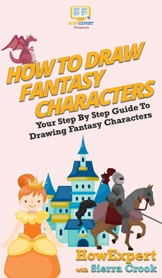 How To Draw Fantasy Characters: Your Step By Step Guide To Drawing Fantasy Characters by Howexpert