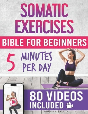 Somatic Exercises Bible for Beginners: 80 Step-by-Step Guided Videos for Releasing Unprocessed Emotions and Stored Trauma! 30-Day Plan to Reduce Stres by Payton, Kristen