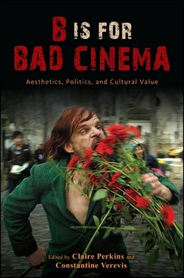 B Is for Bad Cinema: Aesthetics, Politics, and Cultural Value by Perkins, Claire