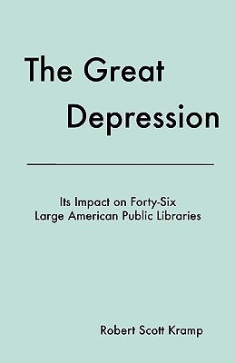 The Great Depression: Its Impact on Forty-Six Large American Public Libraries, an Analysis of Published Writings of Their Directors by Kramp, Robert Scott