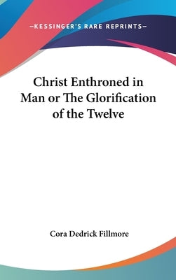 Christ Enthroned in Man or The Glorification of the Twelve by Fillmore, Cora Dedrick
