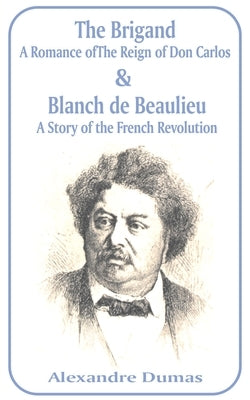 Brigand: A Romance of the Reign of Don Carlos & Blanche de Beaulieu: A Story of the French Revolution, The by Dumas, Alexandre