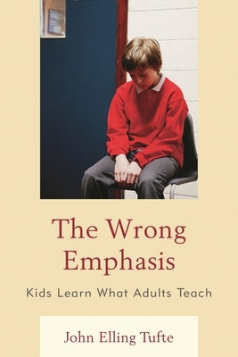 Wrong Emphasis: Kids Learn What Adults Teach by Tufte, John Elling