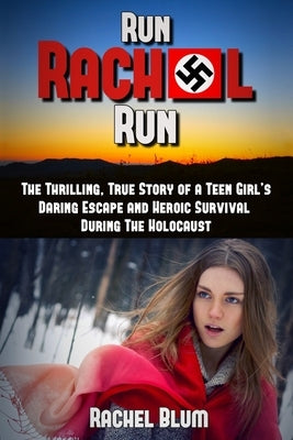 Run Rachel Run: The Thrilling, True Story of a Teen Girl's Daring Escape and Heroic Survival During the Holocaust by Blum, Rachel