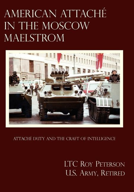 American Attache in the Moscow Maelstrom by Peterson U. S. Army Retired, Ltc Roy