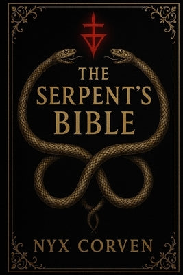 The Serpent's Bible: A Forbidden Scripture of Power, Prophecy, and Primordial Truth by Corven, Nyx