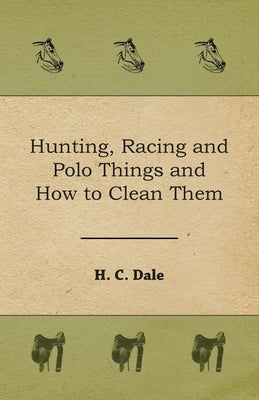 Hunting, Racing and Polo Things and How to Clean Them by Dale, H. C.