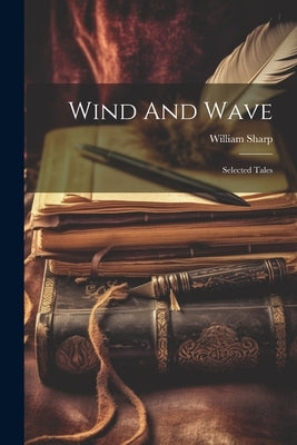 Wind And Wave: Selected Tales by Sharp, William
