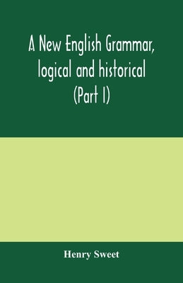 A new English grammar, logical and historical (Part I) Introduction, Phonology, and Accidence by Sweet, Henry