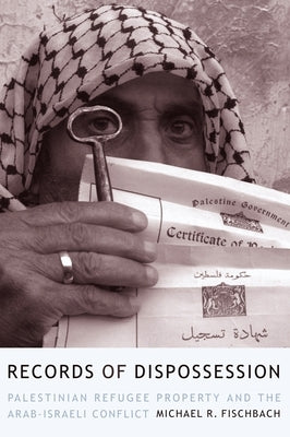 Records of Dispossession: Palestinian Refugee Property and the Arab-Israeli Conflict by Fischbach, Michael