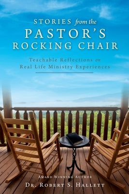 Stories from the Pastor's Rocking Chair: Teachable Reflections on Real Life Ministry Experiences by Hallett, Robert S.